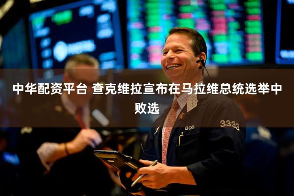 中华配资平台 查克维拉宣布在马拉维总统选举中败选