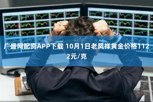 广盛网配资APP下载 10月1日老凤祥黄金价格1122元/克