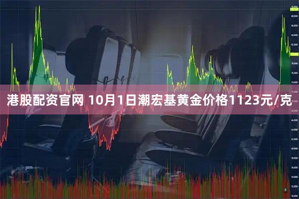 港股配资官网 10月1日潮宏基黄金价格1123元/克