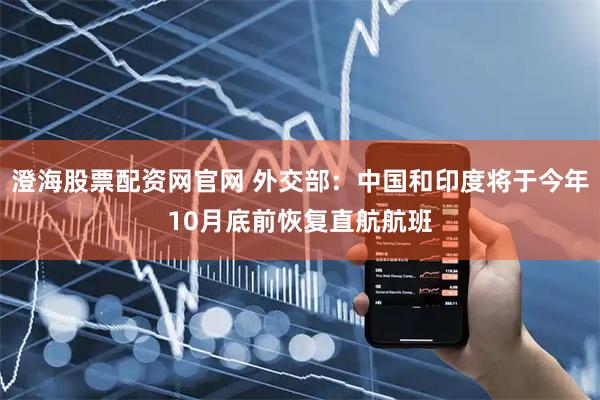澄海股票配资网官网 外交部:中国和印度将于今年10月底前恢复直航航班