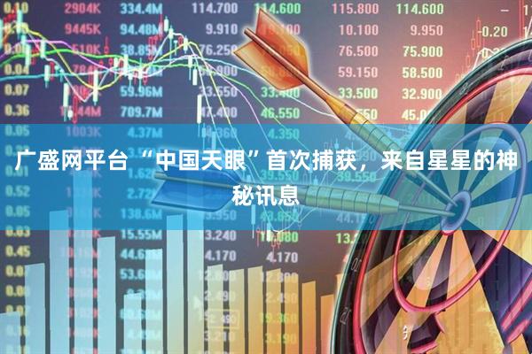 广盛网平台 “中国天眼”首次捕获，来自星星的神秘讯息