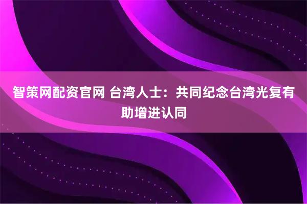 智策网配资官网 台湾人士:共同纪念台湾光复有助增进认同