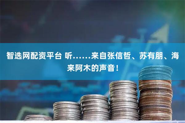 智选网配资平台 听……来自张信哲、苏有朋、海来阿木的声音!