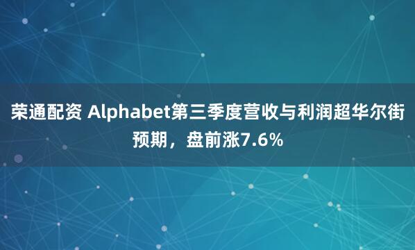 荣通配资 Alphabet第三季度营收与利润超华尔街预期,盘前涨7.6%