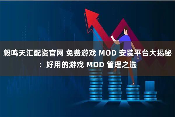 毅鸣天汇配资官网 免费游戏 MOD 安装平台大揭秘：好用的游戏 MOD 管理之选