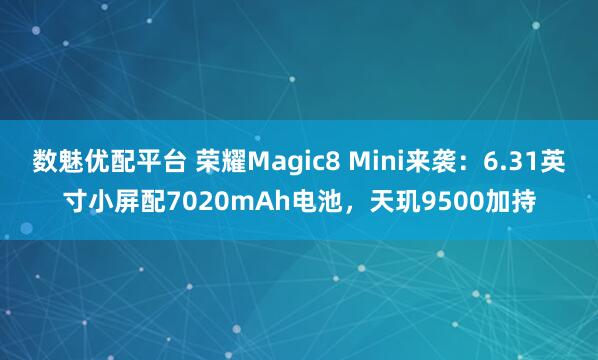 数魅优配平台 荣耀Magic8 Mini来袭：6.31英寸小屏配7020mAh电池，天玑9500加持