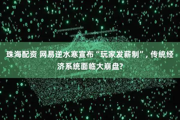 珠海配资 网易逆水寒宣布“玩家发薪制”, 传统经济系统面临大崩盘?