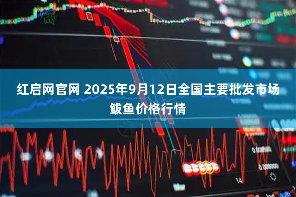 红启网官网 2025年9月12日全国主要批发市场鲅鱼价格行情